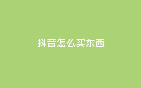 抖音怎么买东西 - 在抖音上如何购物! 第1张 抖音怎么买东西 - 在抖音上如何购物! 第1张