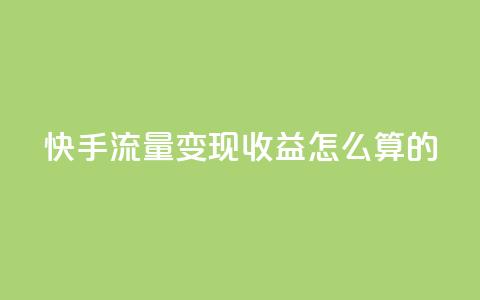 快手流量变现收益怎么算的 - 卡盟官网下单 第1张 快手流量变现收益怎么算的 - 卡盟官网下单 第1张