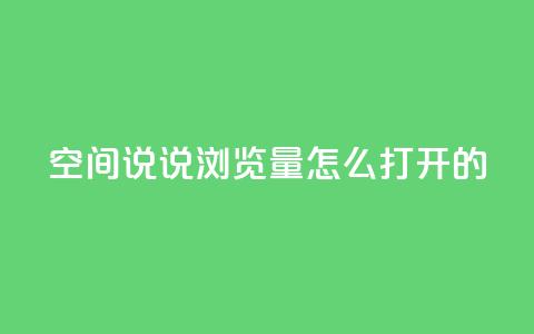 qq空间说说浏览量怎么打开的 - 如何增加QQ空间说说的浏览量。  第1张
