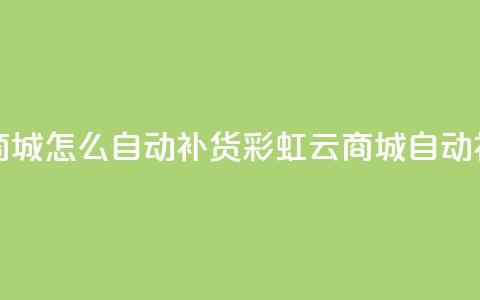 彩虹云商城怎么自动补货(彩虹云商城自动补货指南)  第1张