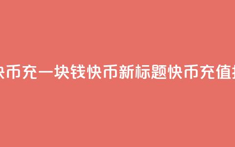 充一块钱快币(充一块钱快币新标题:快币充值指南) 第1张 充一块钱快币(充一块钱快币新标题:快币充值指南) 第1张