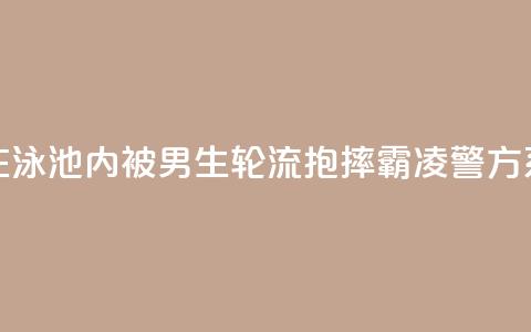 “女生在泳池内被男生轮流抱摔霸凌”？警方：系造谣！  第1张