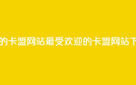 最大的卡盟网站(最受欢迎的卡盟网站) 第1张 最大的卡盟网站(最受欢迎的卡盟网站) 第1张