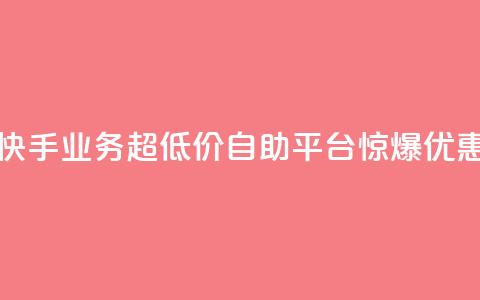 快手业务超低价自助平台惊爆优惠 第1张 快手业务超低价自助平台惊爆优惠 第1张