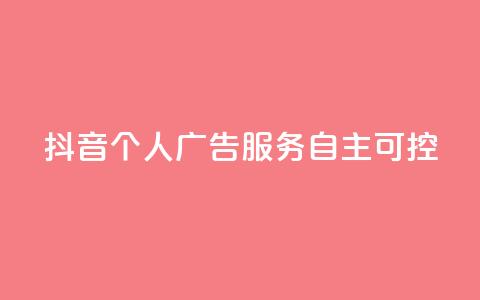 抖音个人广告服务，自主可控  第1张