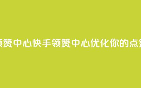 快手领赞中心(快手领赞中心:优化你的点赞策略) 第1张 快手领赞中心(快手领赞中心:优化你的点赞策略) 第1张