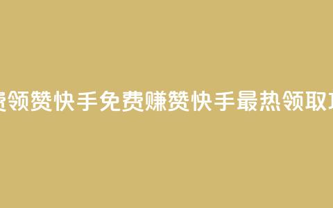 免费领20赞快手(免费赚20赞！快手最热领取攻略！)  第1张