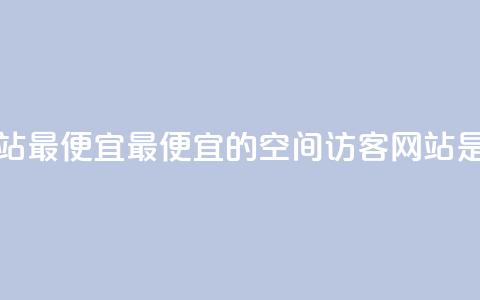 qq空间访客网站最便宜(最便宜的QQ空间访客网站是哪个?) 第1张 qq空间访客网站最便宜(最便宜的QQ空间访客网站是哪个?) 第1张