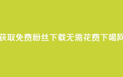 获取免费粉丝	，下载无需花费  第1张