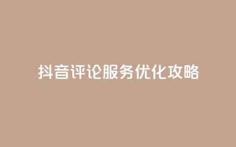 抖音评论服务优化攻略 第1张 抖音评论服务优化攻略 第1张