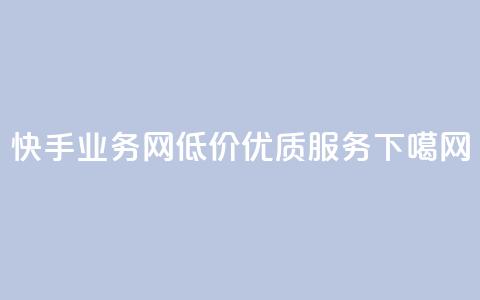 快手业务网——低价优质服务 第1张 快手业务网——低价优质服务 第1张