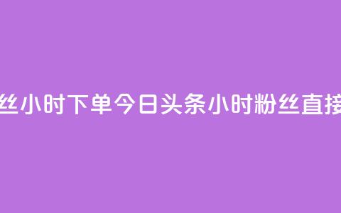 今日头条粉丝24小时下单(今日头条24小时粉丝直接购买) 第1张 今日头条粉丝24小时下单(今日头条24小时粉丝直接购买) 第1张