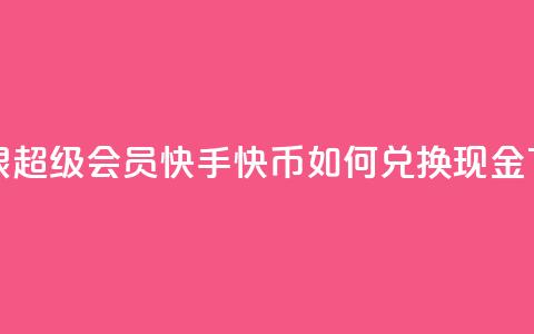 qq卡无限超级会员 - 快手快币如何兑换现金 第1张 qq卡无限超级会员 - 快手快币如何兑换现金 第1张