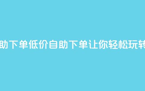 子潇网络低价自助下单(低价自助下单，让你轻松玩转子潇网络)  第1张