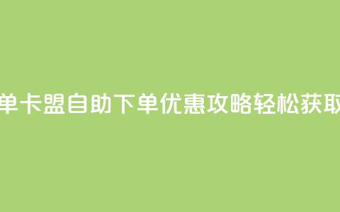 卡盟低价自助下单 - 卡盟自助下单优惠攻略 轻松获取低价服务。  第1张