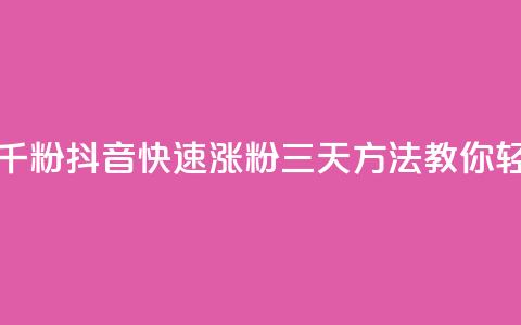 抖音如何三天快速涨一千粉 - 抖音快速涨粉三天方法	，教你轻松增加一千粉丝！!  第1张