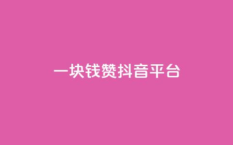 一块钱100赞抖音平台 - 一元钱获取百赞	，抖音平台新玩法揭秘~  第1张