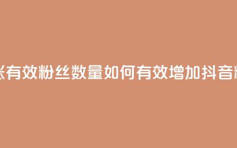 抖音怎么涨有效粉丝数量(如何有效增加抖音粉丝) 第1张 抖音怎么涨有效粉丝数量(如何有效增加抖音粉丝) 第1张