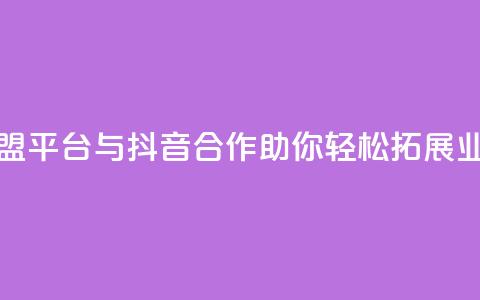 卡盟平台与抖音合作，助你轻松拓展业务  第1张
