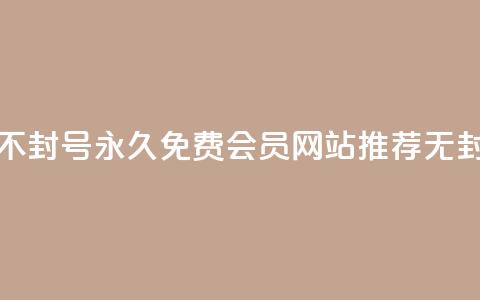 刷会员网永久免费网站不封号 - 永久免费会员网站推荐，无封号安全使用方法！  第1张