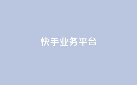 快手业务平台 - 快手业务平台全面升级 探索新机遇与挑战~  第1张