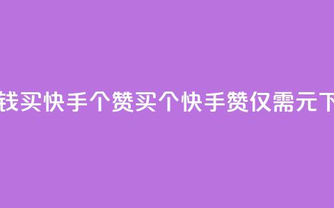 一块钱买快手100个赞(买100个快手赞，仅需1元)  第1张
