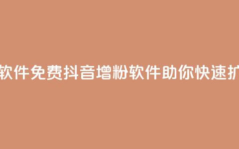 抖音增粉免费软件(免费抖音增粉软件	，助你快速扩充粉丝)  第1张