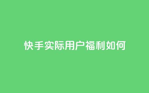 快手实际用户福利如何? 第1张 快手实际用户福利如何? 第1张