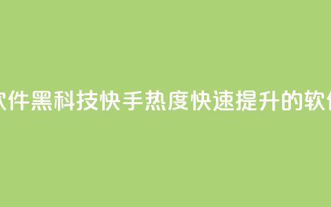 快手热度提升软件黑科技 - 快手热度快速提升的软件黑科技!  第1张