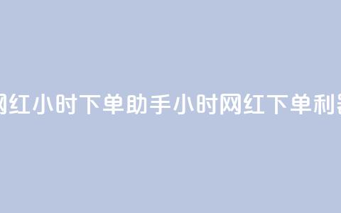 网红24小时下单助手(24小时网红下单利器) 第1张 网红24小时下单助手(24小时网红下单利器) 第1张