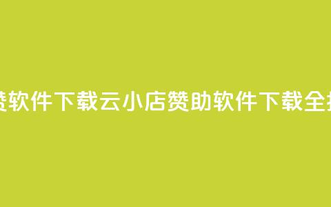 云小店买赞软件下载 - 云小店赞助软件下载全指南! 第1张 云小店买赞软件下载 - 云小店赞助软件下载全指南! 第1张
