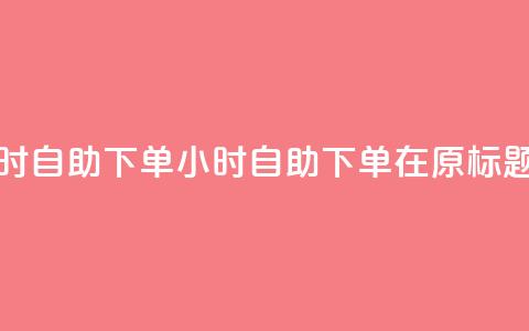 空间浏览24小时自助下单(24小时自助下单，在原标题空间中畅游)  第1张