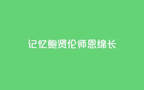 记忆｜鲍贤伦：师恩绵长  第1张