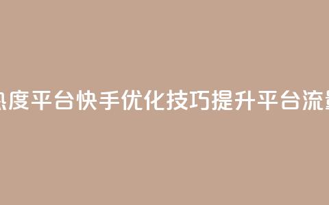 快手涨热度平台 - 快手优化技巧，提升平台流量！  第1张