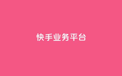 快手业务平台 - 快手业务平台全面升级 探索新机遇与挑战~  第1张