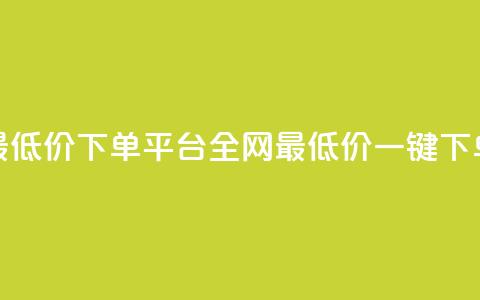 dy全网最低价下单平台(全网最低价一键下单平台) 第1张 dy全网最低价下单平台(全网最低价一键下单平台) 第1张