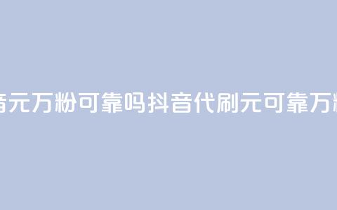 代刷抖音1元10万粉可靠吗(抖音代刷1元可靠?10万粉值得吗?) 第1张 代刷抖音1元10万粉可靠吗(抖音代刷1元可靠?10万粉值得吗?) 第1张
