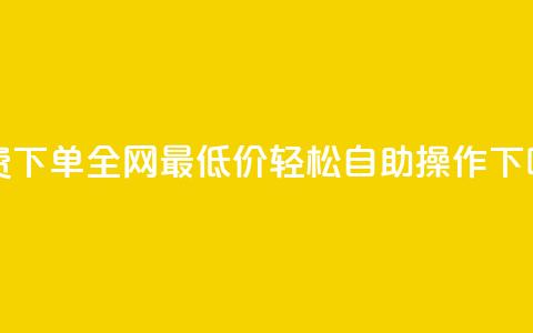免费下单，全网最低价，轻松自助操作  第1张