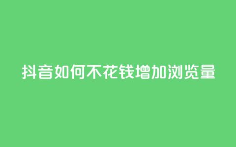 抖音如何不花钱增加浏览量 - 如何在抖音上免费提升浏览量的方法揭秘! 第1张 抖音如何不花钱增加浏览量 - 如何在抖音上免费提升浏览量的方法揭秘! 第1张