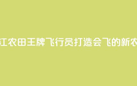 浙江农田“王牌飞行员”打造会飞的“新农具”  第1张