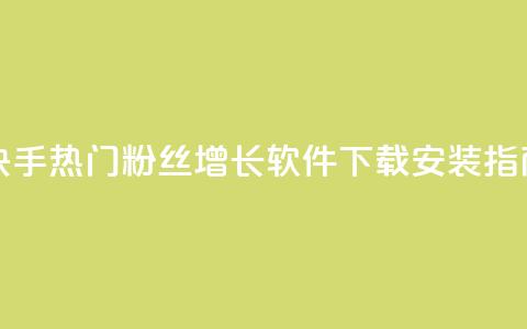 快手热门粉丝增长软件下载安装指南  第1张