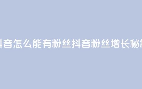抖音怎么能有粉丝(抖音粉丝增长秘籍) 第1张 抖音怎么能有粉丝(抖音粉丝增长秘籍) 第1张