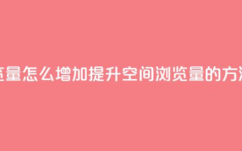 QQ空间浏览量怎么增加提升QQ空间浏览量的方法大揭秘 第1张 QQ空间浏览量怎么增加提升QQ空间浏览量的方法大揭秘 第1张