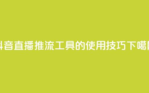 抖音直播:推流工具的使用技巧 第1张 抖音直播:推流工具的使用技巧 第1张