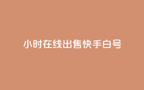 24小时在线出售快手白号 - 24小时在线出售快手账号	，优质白号尽在此~  第1张