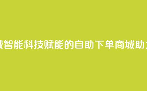 黑科技自助下单商城 - 智能科技赋能的自助下单商城助力购物新体验~ 第1张 黑科技自助下单商城 - 智能科技赋能的自助下单商城助力购物新体验~ 第1张