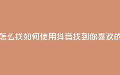 抖音怎么找(如何使用抖音找到你喜欢的内容) 第1张 抖音怎么找(如何使用抖音找到你喜欢的内容) 第1张