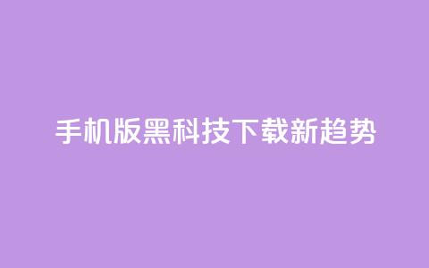 手机版黑科技下载新趋势 第1张 手机版黑科技下载新趋势 第1张