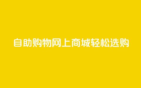 自助购物	，网上商城，轻松选购  第1张
