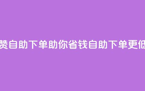 低价说说赞自助下单(助你省钱，自助下单更低价)  第1张
